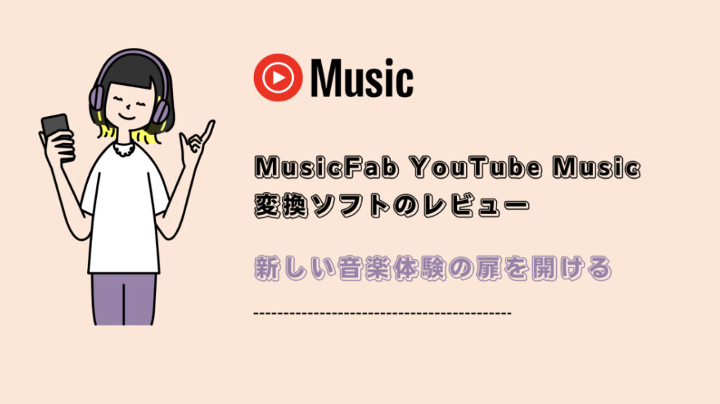 MusicFab YouTube Music 変換ソフトのレビュー：新しい音楽体験の扉を開ける