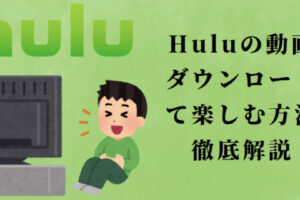 Huluの動画をダウンロードして楽しむ方法を徹底解説！