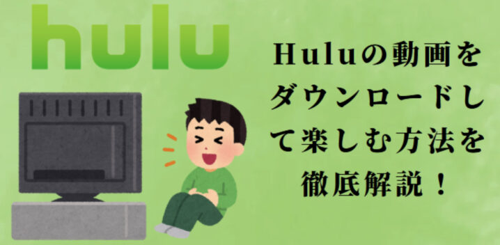 Huluの動画をダウンロードして楽しむ方法を徹底解説！