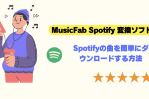 MusicFab Spotify 変換ソフトのレビュー：Spotifyの曲を簡単にダウンロードする方法