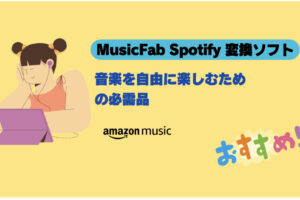 MusicFab Spotify 変換ソフトのレビュー：Spotifyの曲を簡単にダウンロードする方法